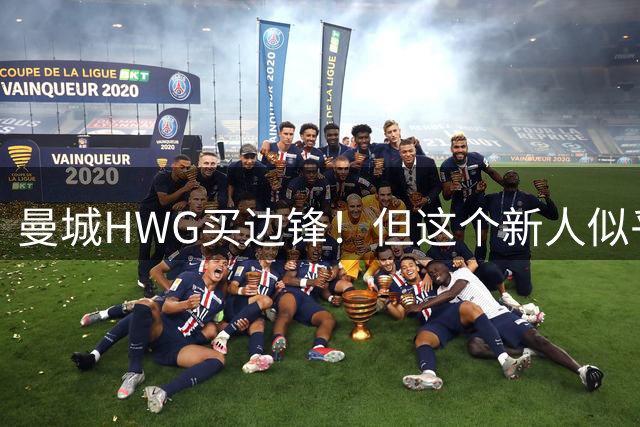 曼城HWG买边锋！但这个新人似乎很难令人满意